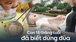 Bà mẹ đảm với hàng loạt tuyệt chiêu giúp con mới 18 tháng tuổi đã biết dùng đũa ngon ơ không kém gì người lớn, ai nhìn cũng gật gù thán phục