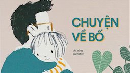 10 mẩu chuyện về bố: Có một thứ yêu thương thầm lặng mà lớn lao của những người cha