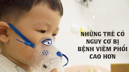 Bệnh viêm phổi ở trẻ em có thể nghiêm trọng hơn các mẹ nghĩ: Những trẻ này có nguy cơ bị bệnh viêm phổi cao