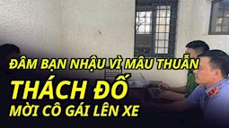 Đâm bạn nhậu vì mâu thuẫn thách đố mời cô gái lên xe