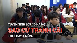 Tuyển sinh lớp 10 Hà Nội: Sao cứ tranh cãi thi 3 hay 4 môn?
