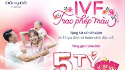 “IVF: Trao phép màu” - Đông Đô IVF Center tặng sổ tiết kiệm lên đến 100 triệu đồng 