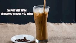 Lý do cà phê Việt Nam được cả thế giới yêu thích