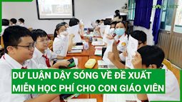 Đề xuất miễn học phí với con giáo viên, các ngành nghề khác thì sao?