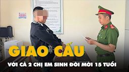 Khởi tố thanh niên quan hệ tình dục với 2 chị em sinh đôi 15 tuổi