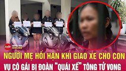 Mẹ của "quái xế" tông tử vong cô gái ở Hà Nội: "Tôi chỉ nghĩ con lấy xe đi lại, không ngờ lại ra cơ sự này"